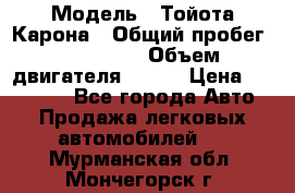  › Модель ­ Тойота Карона › Общий пробег ­ 385 000 › Объем двигателя ­ 125 › Цена ­ 120 000 - Все города Авто » Продажа легковых автомобилей   . Мурманская обл.,Мончегорск г.